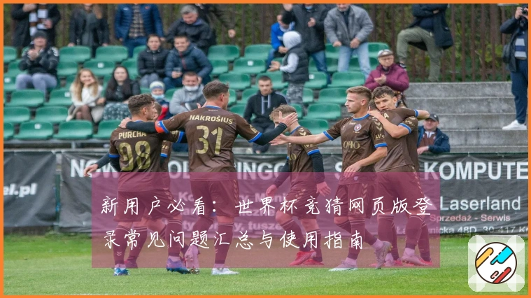 新用户必看：世界杯竞猜网页版登录常见问题汇总与使用指南