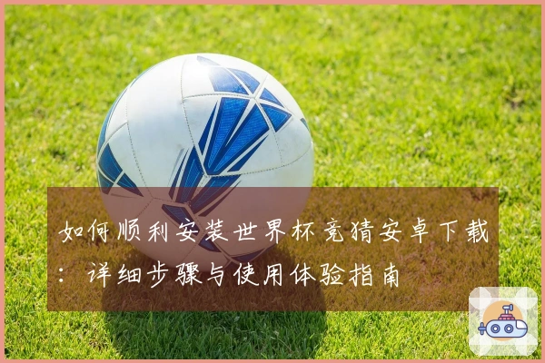 如何顺利安装世界杯竞猜安卓下载：详细步骤与使用体验指南