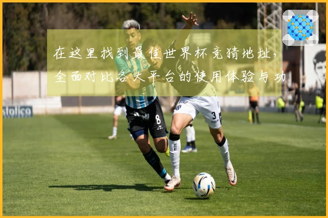 在这里找到最佳世界杯竞猜地址,全面对比各大平台的使用体验与功能优势