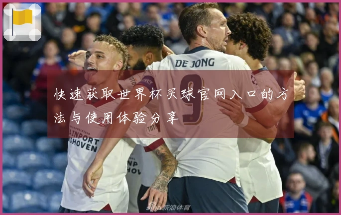 快速获取世界杯买球官网入口的方法与使用体验分享