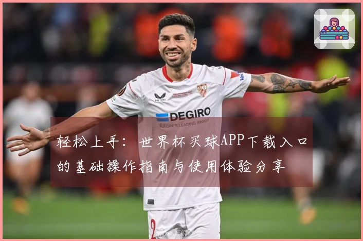 轻松上手：世界杯买球APP下载入口的基础操作指南与使用体验分享