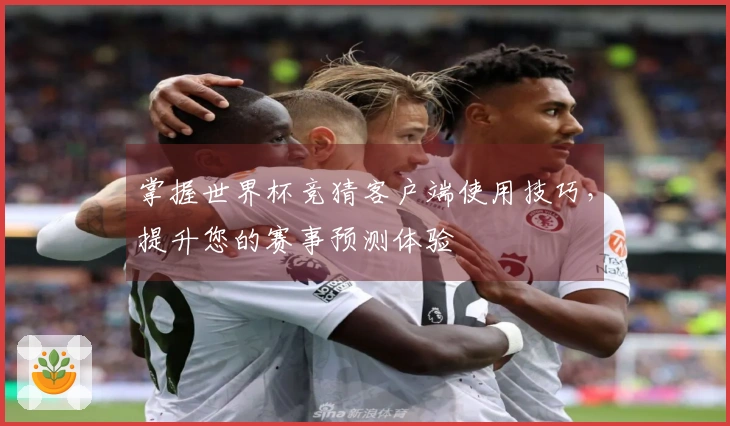 掌握世界杯竞猜客户端使用技巧,提升您的赛事预测体验