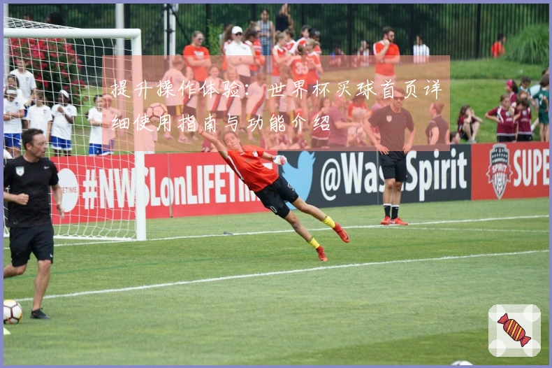 提升操作体验:世界杯买球首页详细使用指南与功能介绍