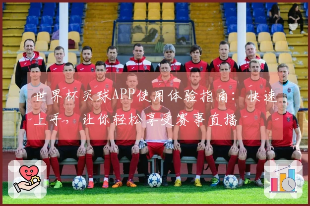 世界杯买球APP使用体验指南：快速上手，让你轻松享受赛事直播