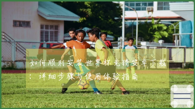 如何顺利安装世界杯竞猜安卓下载：详细步骤与使用体验指南