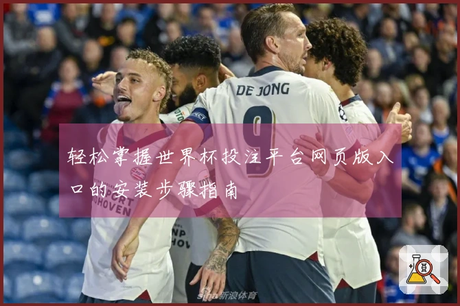 轻松掌握世界杯投注平台网页版入口的安装步骤指南