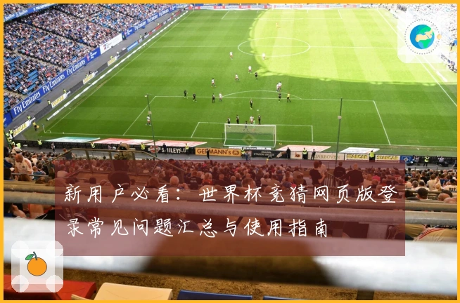 新用户必看：世界杯竞猜网页版登录常见问题汇总与使用指南