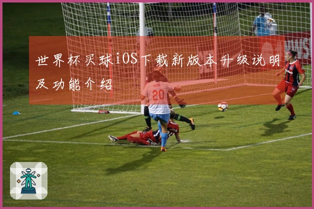 世界杯买球iOS下载新版本升级说明及功能介绍