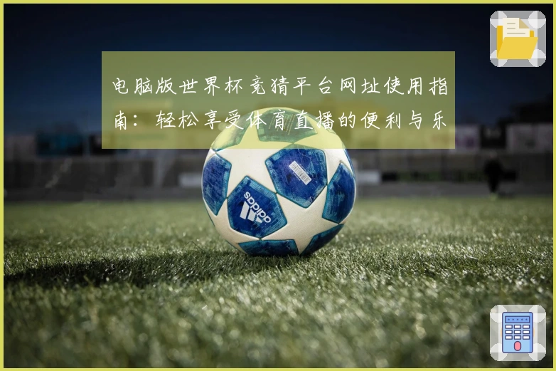 电脑版世界杯竞猜平台网址使用指南:轻松享受体育直播的便利与乐趣